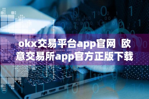 okx交易平台app官网欧意交易所app官方正版下载