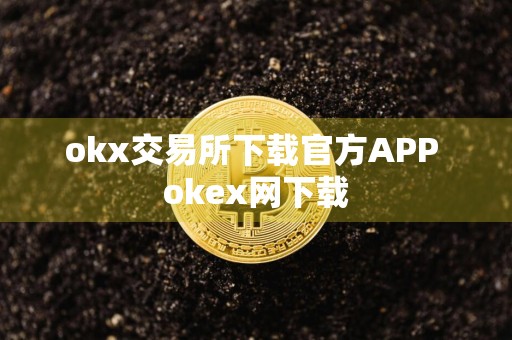 okx交易所下载官方APP okex网下载