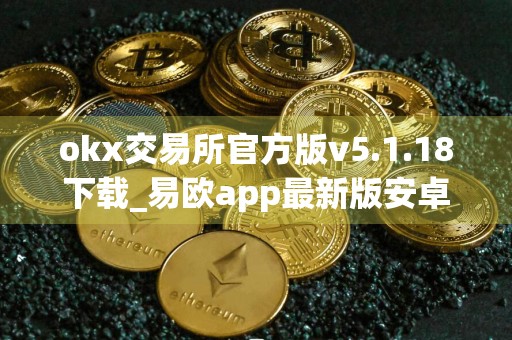 okx交易所官方版v5.1.18下载_易欧app最新版安卓下载