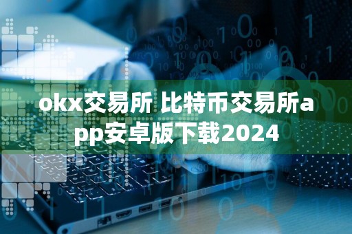 okx交易所 比特币交易所app安卓版下载2024