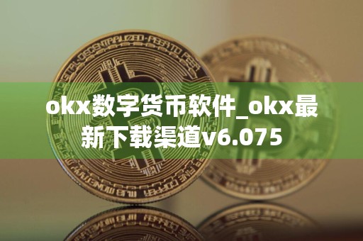 okx数字货币软件_okx最新下载渠道v6.075