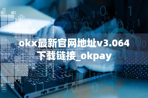 okx最新官网地址v3.064下载链接_okpay