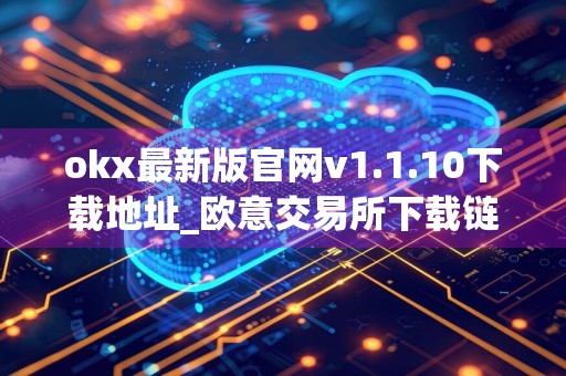 okx最新版官网v1.1.10下载地址_欧意交易所下载链接