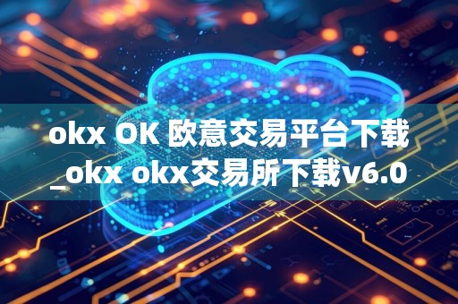 okx OK 欧意交易平台下载_okx okx交易所下载v6.0.4