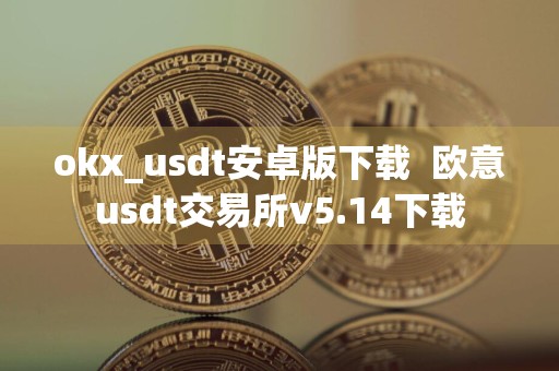 okx_usdt安卓版下载欧意usdt交易所v5.14下载