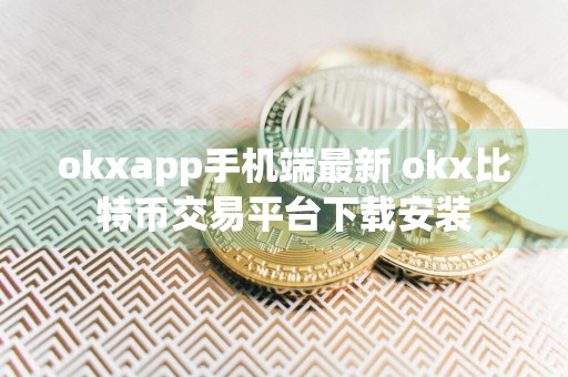 okxapp手机端最新 okx比特币交易平台下载安装