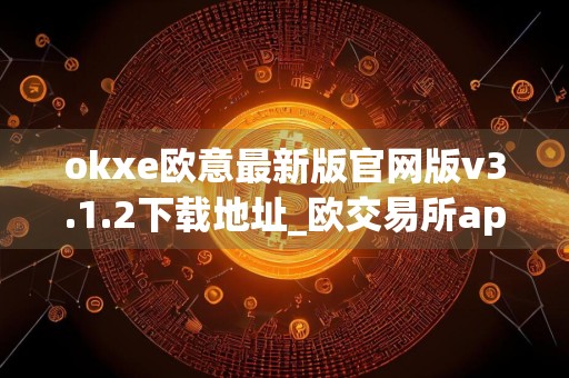 okxe欧意最新版官网版v3.1.2下载地址_欧交易所app下载