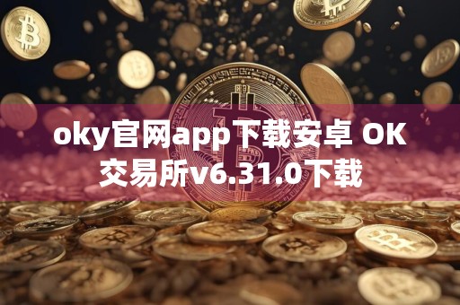 oky官网app下载安卓 OK交易所v6.31.0下载