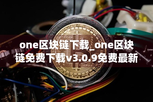 one区块链下载_one区块链免费下载v3.0.9免费最新版本下载