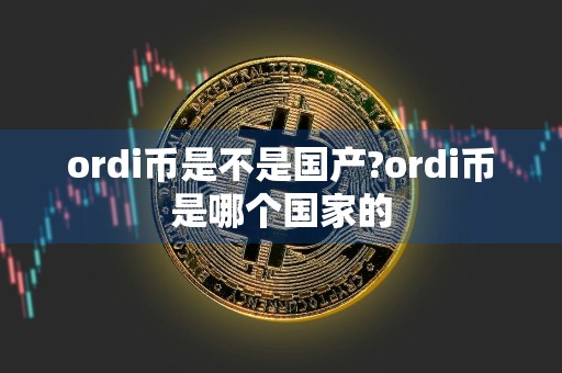 ordi币是不是国产?ordi币是哪个国家的