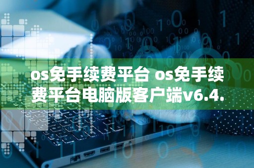 os免手续费平台 os免手续费平台电脑版客户端v6.4.8