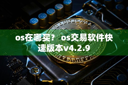 os在哪买？ os交易软件快速版本v4.2.9