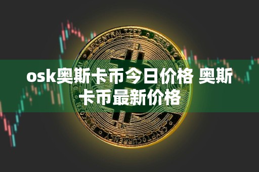 osk奥斯卡币今日价格 奥斯卡币最新价格