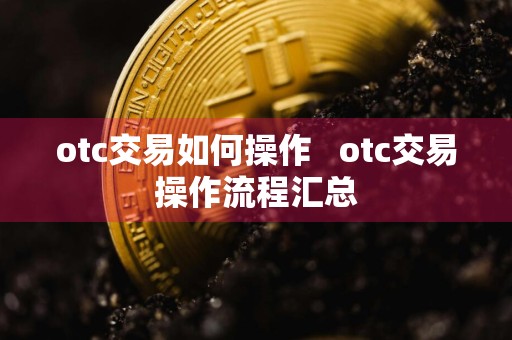otc交易如何操作   otc交易操作流程汇总