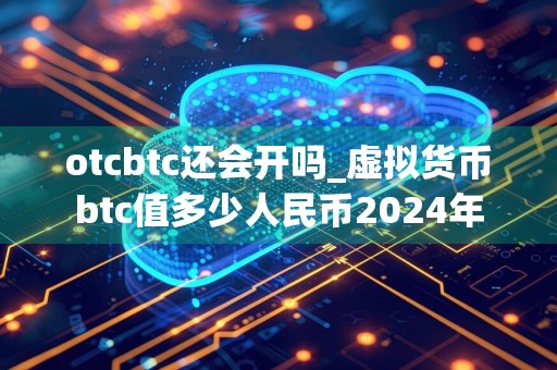 otcbtc还会开吗_虚拟货币btc值多少人民币2024年