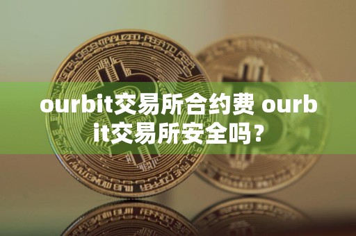 ourbit交易所合约费 ourbit交易所安全吗？