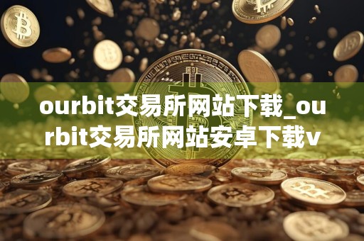 ourbit交易所网站下载_ourbit交易所网站安卓下载v3.4.2免费最新版本下载