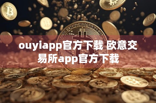ouyiapp官方下载 欧意交易所app官方下载