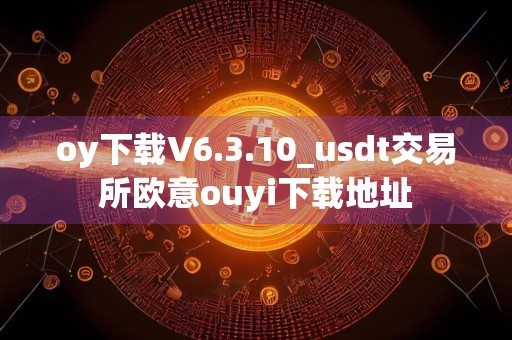 oy下载V6.3.10_usdt交易所欧意ouyi下载地址