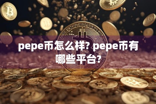 pepe币怎么样? pepe币有哪些平台?