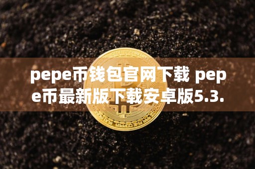 pepe币钱包官网下载 pepe币最新版下载安卓版5.3.22