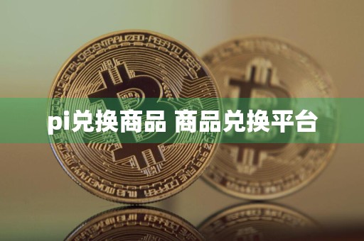 pi兑换商品 商品兑换平台