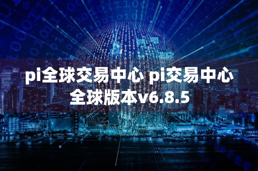 pi全球交易中心 pi交易中心全球版本v6.8.5