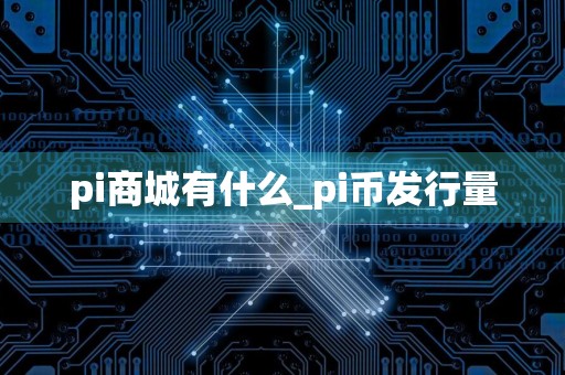 pi商城有什么_pi币发行量