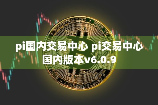 pi国内交易中心 pi交易中心国内版本v6.0.9