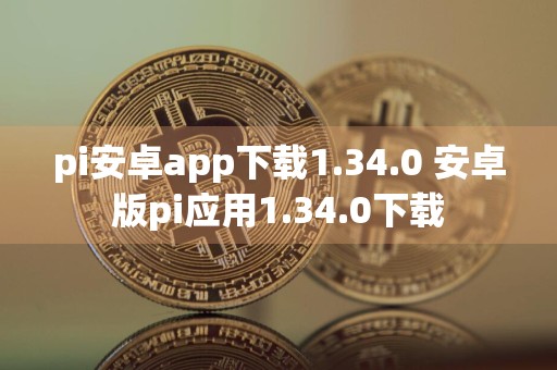 pi安卓app下载1.34.0 安卓版pi应用1.34.0下载