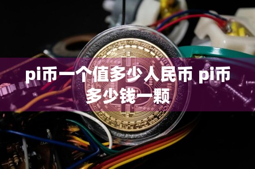 pi币一个值多少人民币 pi币多少钱一颗