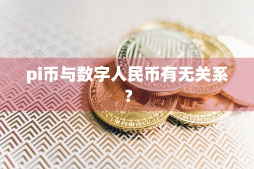 pi币与数字人民币有无关系？