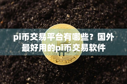 pi币交易平台有哪些？国外最好用的pi币交易软件