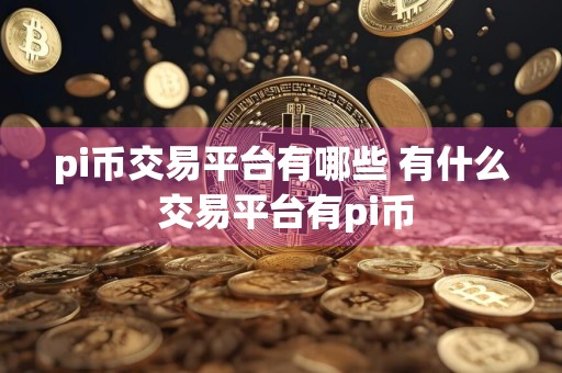 pi币交易平台有哪些 有什么 交易平台有pi币