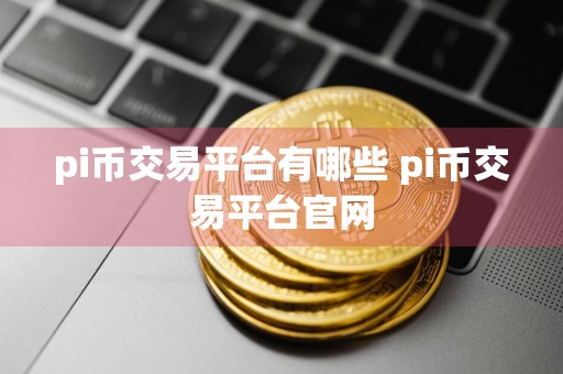 pi币交易平台有哪些 pi币交易平台官网