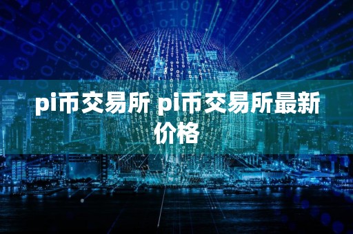 pi币交易所 pi币交易所最新价格