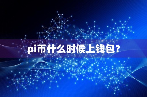 pi币什么时候上钱包?