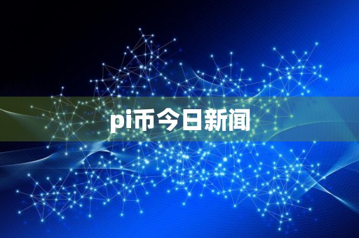 pi币今日新闻