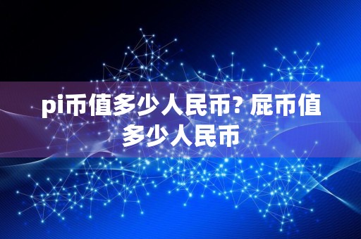 pi币值多少人民币? 屁币值多少人民币