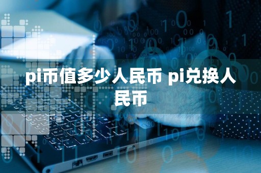 pi币值多少人民币 pi兑换人民币