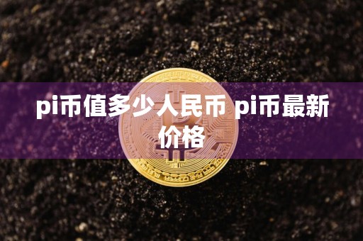 pi币值多少人民币 pi币最新价格