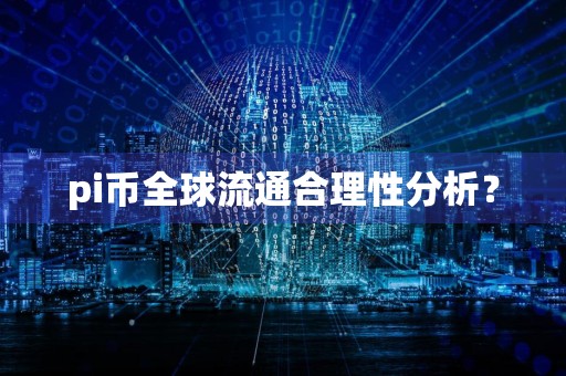 pi币全球流通合理性分析？