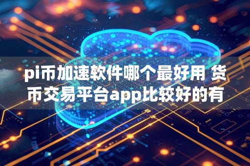 pi币加速软件哪个最好用 货币交易平台app比较好的有哪些