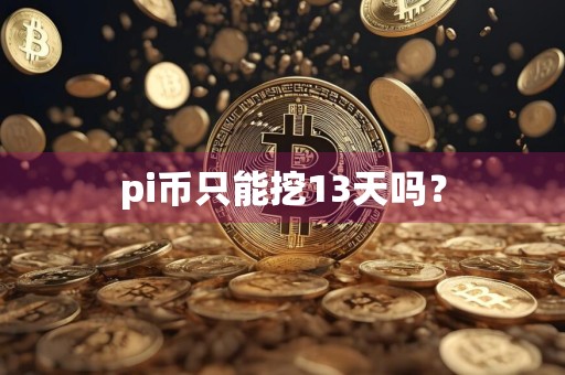 pi币只能挖13天吗?