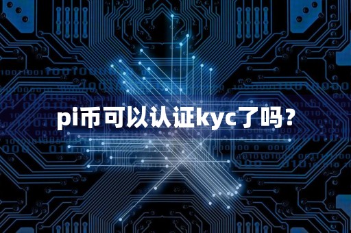pi币可以认证kyc了吗？