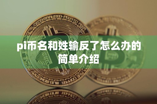 pi币名和姓输反了怎么办的简单介绍