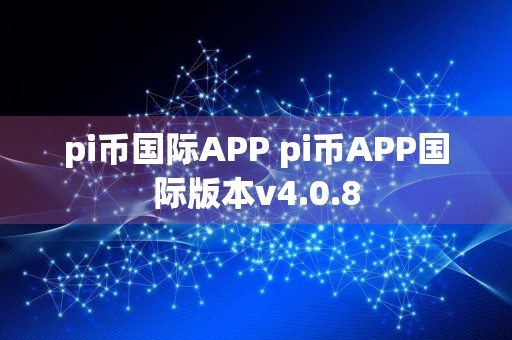 pi币国际APP pi币APP国际版本v4.0.8