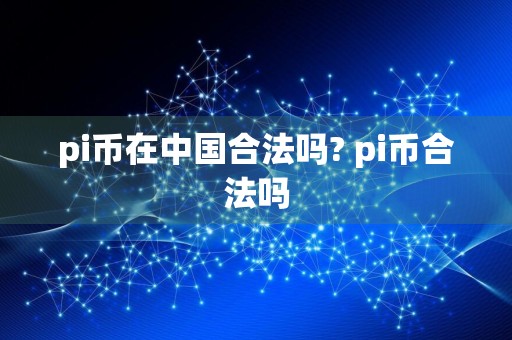 pi币在中国合法吗? pi币合法吗
