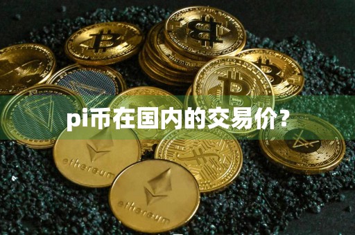 pi币在国内的交易价？