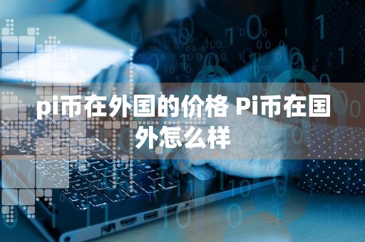 pi币在外国的价格 Pi币在国外怎么样